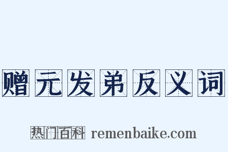 赠元发弟反义词是什么意思的图片